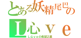 とある妖精尾巴のＬ心ｖｅ（Ｌ心ｖｅの希望之星）