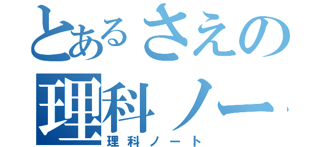 とあるさえの理科ノート（理科ノート）