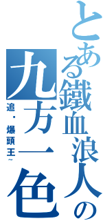 とある鐵血浪人の九方一色（追擊爆頭王~）