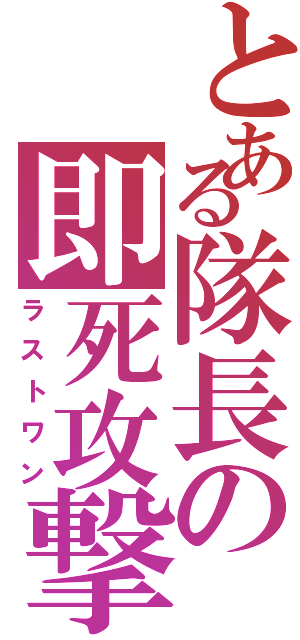 とある隊長の即死攻撃（ラストワン）