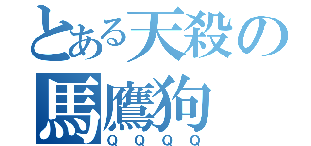 とある天殺の馬鷹狗（ＱＱＱＱ）