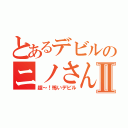 とあるデビルのニノさんⅡ（超～！怖いデビル）