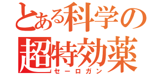 とある科学の超特効薬（セーロガン）