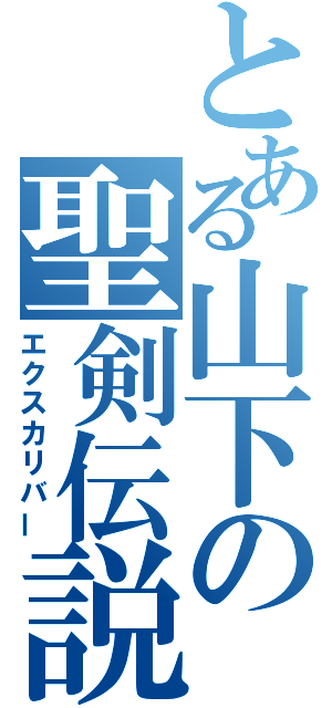 とある山下の聖剣伝説（エクスカリバー）