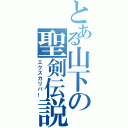 とある山下の聖剣伝説（エクスカリバー）