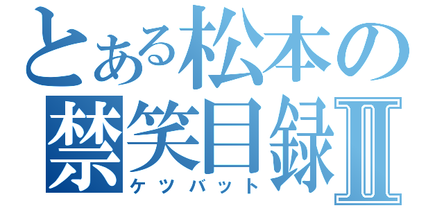 とある松本の禁笑目録Ⅱ（ケツバット）