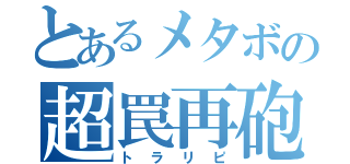 とあるメタボの超罠再砲（トラリピ）