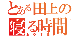 とある田上の寝る時間（おやすみ）