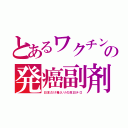 とあるワクチンの発癌副剤（日本だけ毒入りの反日テロ）