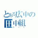 とある広中の田中組（１ー１）