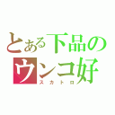 とある下品のウンコ好き（スカトロ）