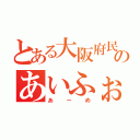 とある大阪府民のあいふぉん（あーめ）