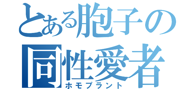 とある胞子の同性愛者（ホモプラント）