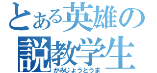 とある英雄の説教学生（かみじょうとうま）