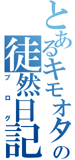 とあるキモオタの徒然日記（ブログ）