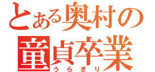 とある奥村の童貞卒業（うらぎり）