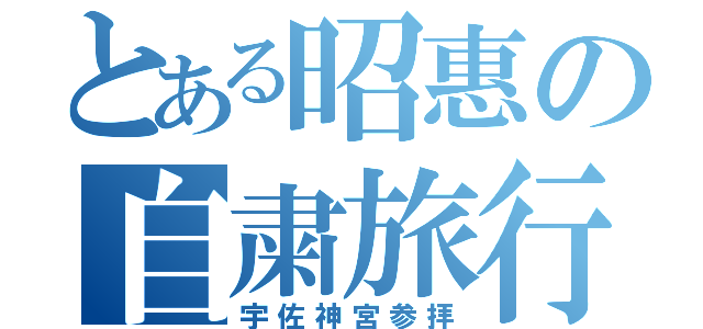 とある昭惠の自粛旅行（宇佐神宮参拝）