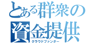 とある群衆の資金提供者（クラウドファンダー）