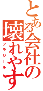 とある会社の壊れやすい物（フラジール）