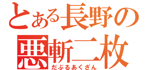 とある長野の悪斬二枚（だぶるあくざん）