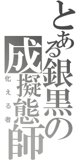 とある銀黒の成擬態師（化える者）