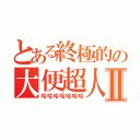 とある終極的の大便超人Ⅱ（哈哈哈哈哈哈哈）