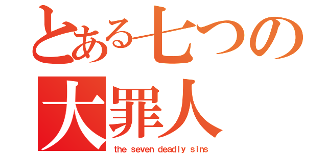 とある七つの大罪人（ｔｈｅ ｓｅｖｅｎ ｄｅａｄｌｙ ｓｉｎｓ）