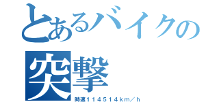 とあるバイクの突撃（時速１１４５１４ｋｍ／ｈ）