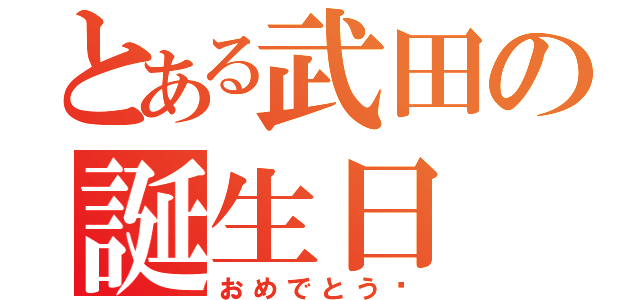 とある武田の誕生日（おめでとう‼）