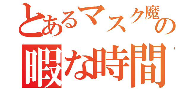 とあるマスク魔の暇な時間（）