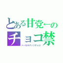 とある甘党←のチョコ禁（ヘーゼルナッツチョコ）