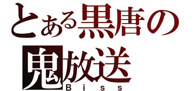 とある黒唐の鬼放送（Ｂｉｓｓ）