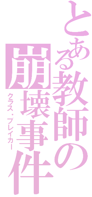 とある教師の崩壊事件（クラス・ブレイカー）