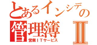 とあるインシデントの管理簿Ⅱ（営業ＩＴサービス）