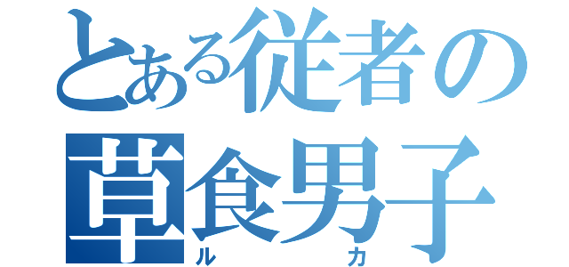 とある従者の草食男子（ルカ）