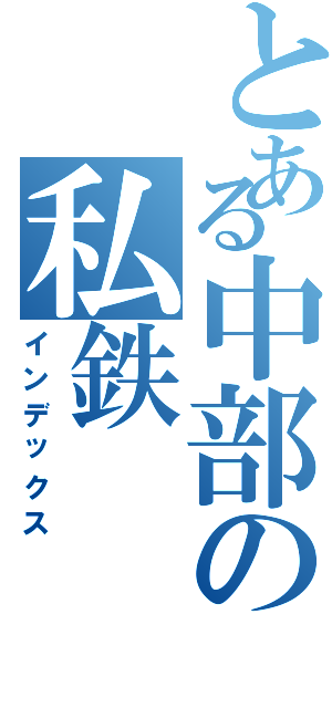 とある中部の私鉄（インデックス）