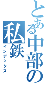 とある中部の私鉄（インデックス）