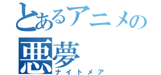 とあるアニメの悪夢（ナイトメア）