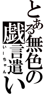 とある無色の戯言遣い（いーちゃん）