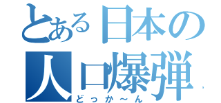 とある日本の人口爆弾（どっか～ん）