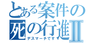 とある案件の死の行進Ⅱ（デスマーチです）