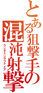 とある狙撃手の混沌射撃（ランダミングファイア）