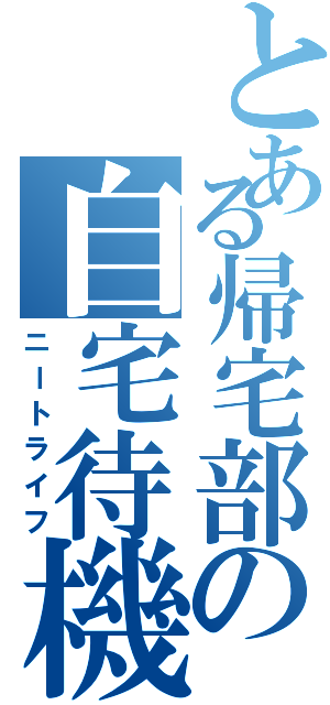 とある帰宅部の自宅待機（ニートライフ）