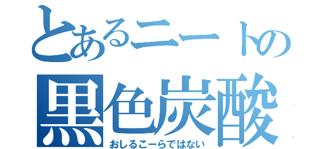 とあるニートの黒色炭酸飲料水（おしるこーらではない）