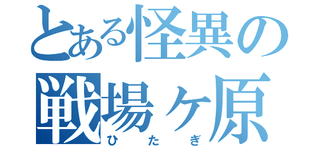 とある怪異の戦場ヶ原（ひたぎ）