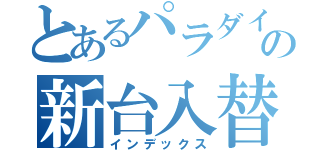 とあるパラダイスの新台入替（インデックス）