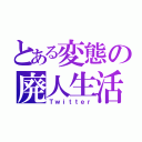 とある変態の廃人生活（Ｔｗｉｔｔｅｒ）