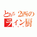 とある２西のライン厨（ヒビキ）