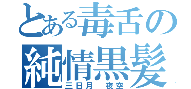 とある毒舌の純情黒髪（三日月 夜空）