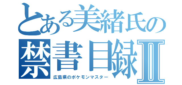 とある美緒氏の禁書目録Ⅱ（広島県のポケモンマスター）